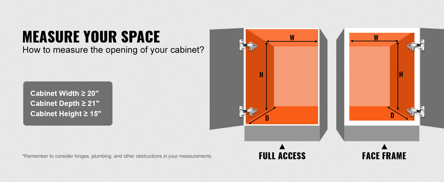 measure your cabinet opening for VEVOR pull out cabinet organizer. width ≥ 20", depth ≥ 21", height ≥ 15".